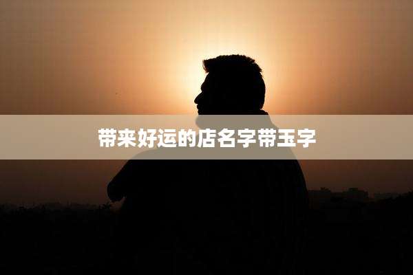 带来好运的店名字带玉字