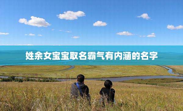 姓余女宝宝取名霸气有内涵的名字