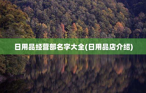 日用品经营部名字大全(日用品店介绍)