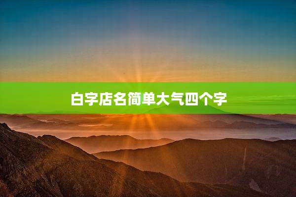 白字店名简单大气四个字