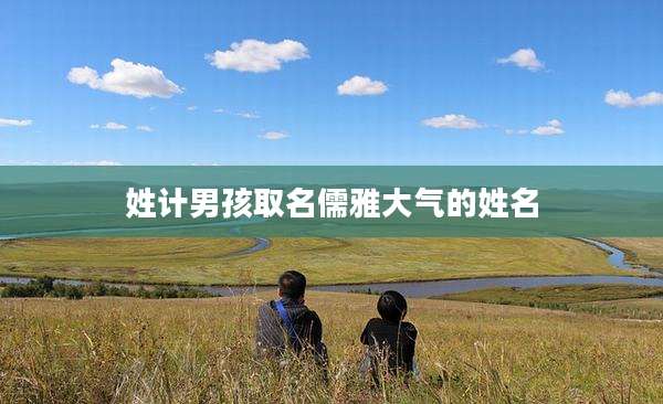 姓计男孩取名儒雅大气的姓名