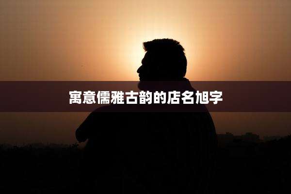 寓意儒雅古韵的店名旭字