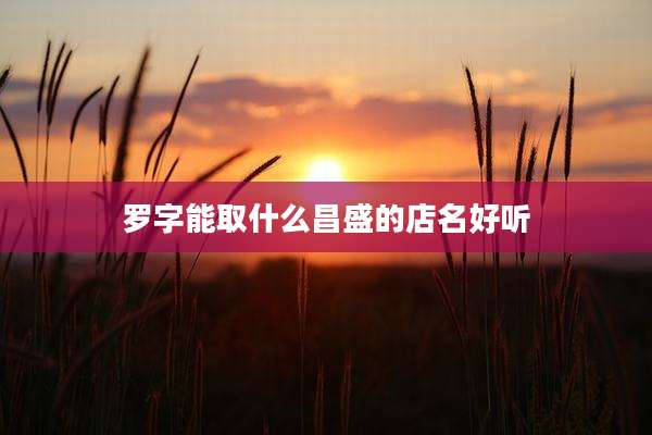 罗字能取什么昌盛的店名好听