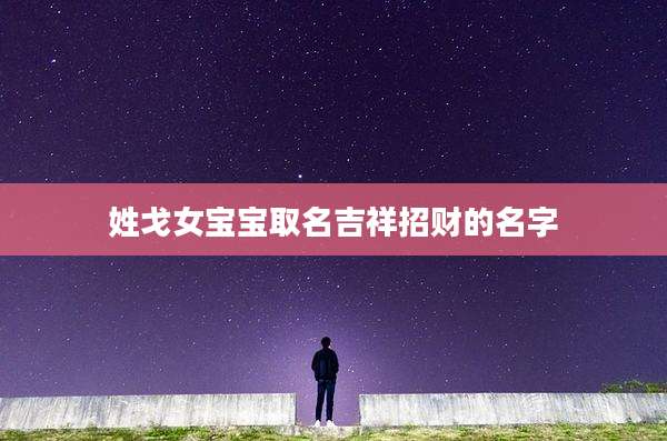 姓戈女宝宝取名吉祥招财的名字