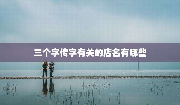 三个字传字有关的店名有哪些