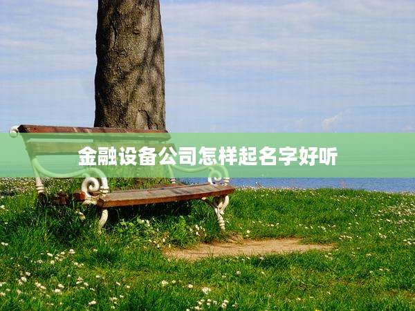 金融设备公司怎样起名字好听