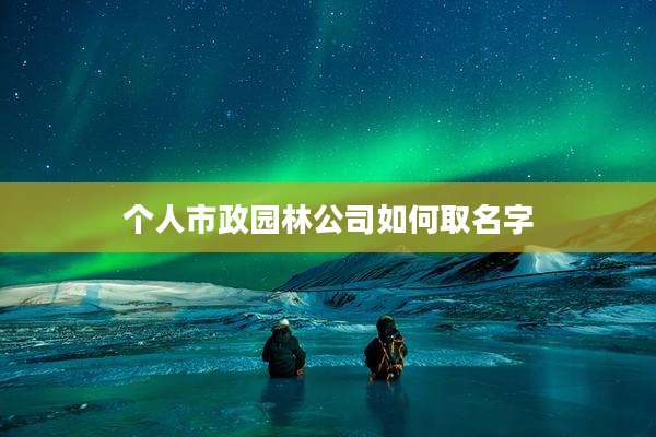 个人市政园林公司如何取名字