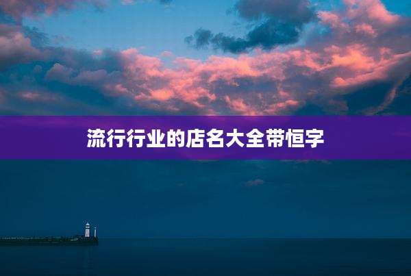 流行行业的店名大全带恒字