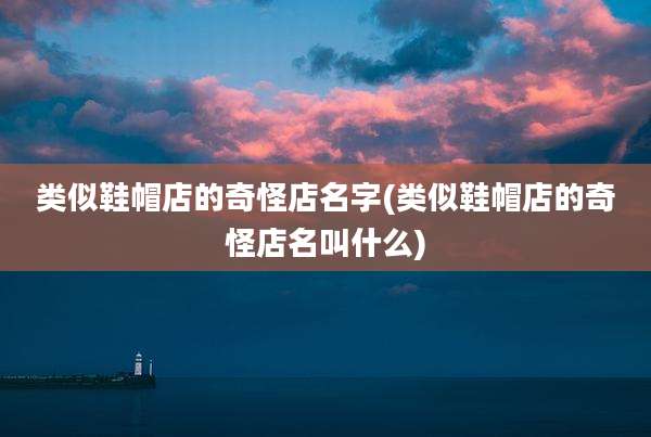 类似鞋帽店的奇怪店名字(类似鞋帽店的奇怪店名叫什么)