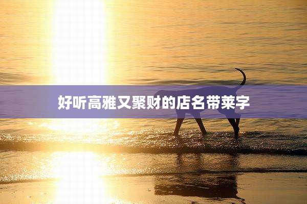 好听高雅又聚财的店名带莱字