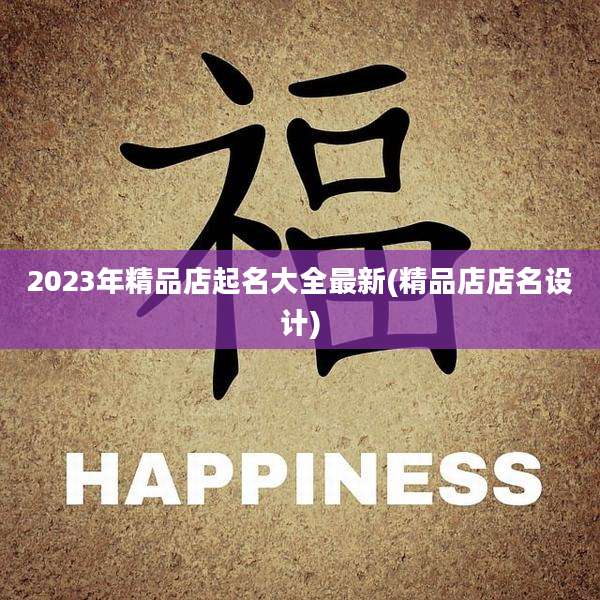 2023年精品店起名大全最新(精品店店名设计)