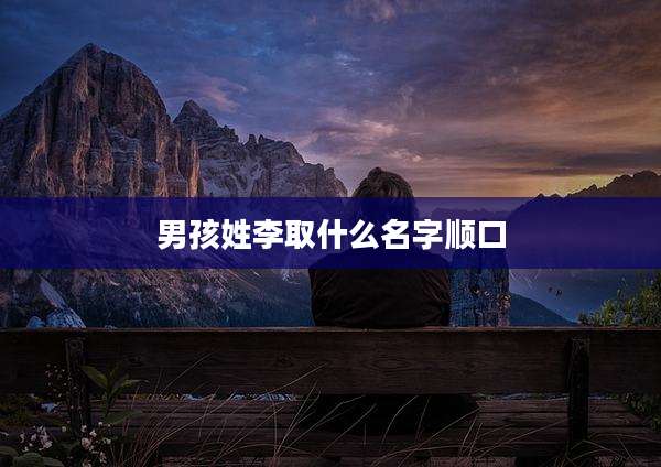 男孩姓李取什么名字顺口