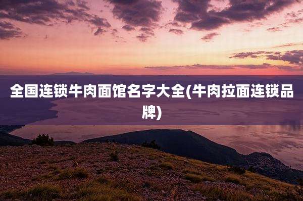 全国连锁牛肉面馆名字大全(牛肉拉面连锁品牌)