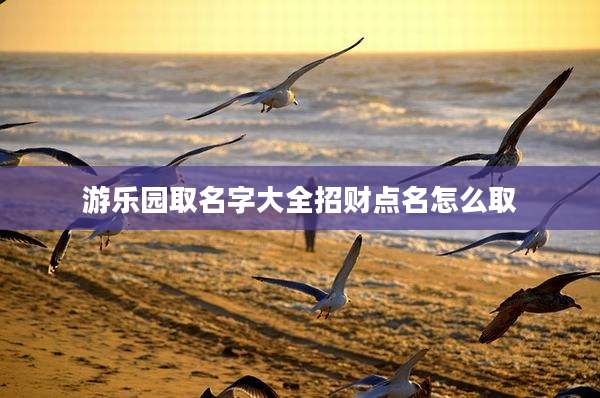 游乐园取名字大全招财点名怎么取