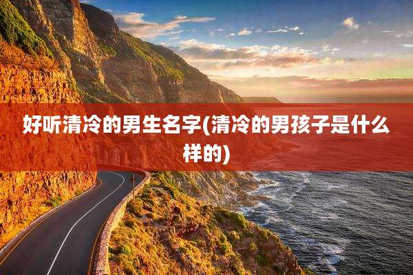 好听清冷的男生名字(清冷的男孩子是什么样的)