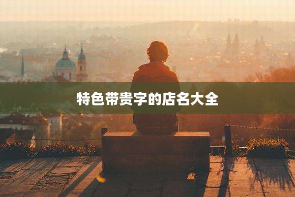 特色带贵字的店名大全