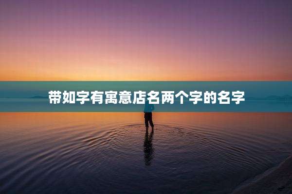 带如字有寓意店名两个字的名字