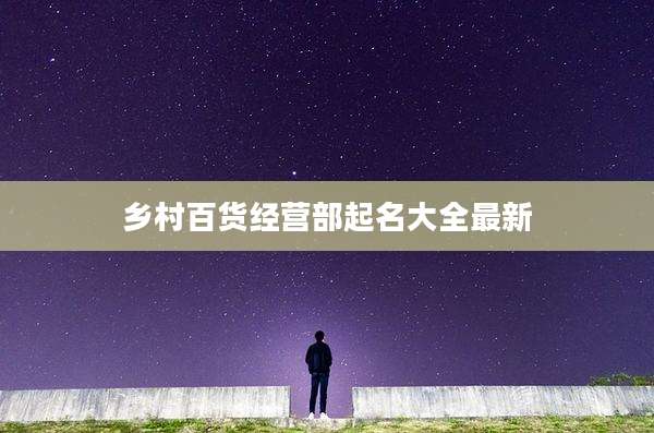 乡村百货经营部起名大全最新