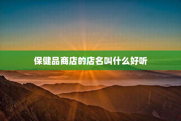 保健品商店的店名叫什么好听