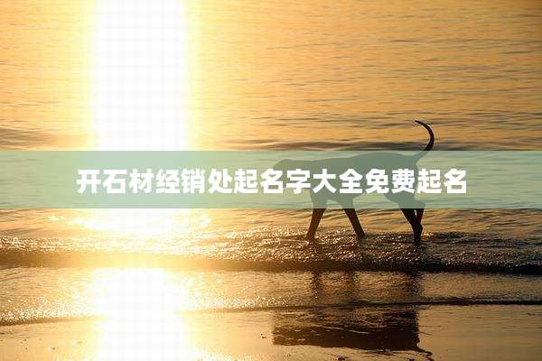 开石材经销处起名字大全免费起名