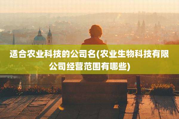 适合农业科技的公司名(农业生物科技有限公司经营范围有哪些)