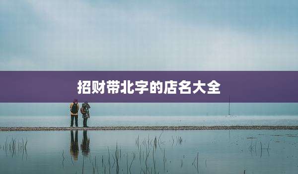 招财带北字的店名大全