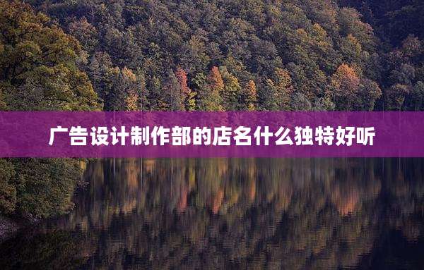 广告设计制作部的店名什么独特好听