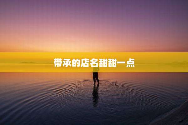 带承的店名甜甜一点