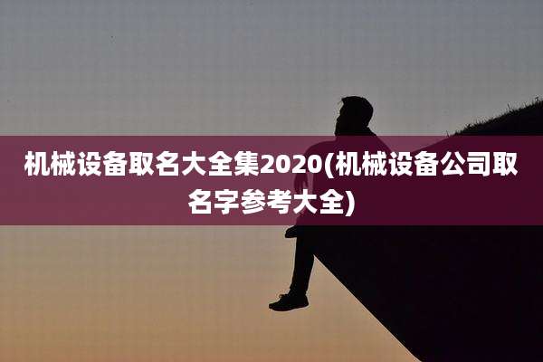 机械设备取名大全集2020(机械设备公司取名字参考大全)
