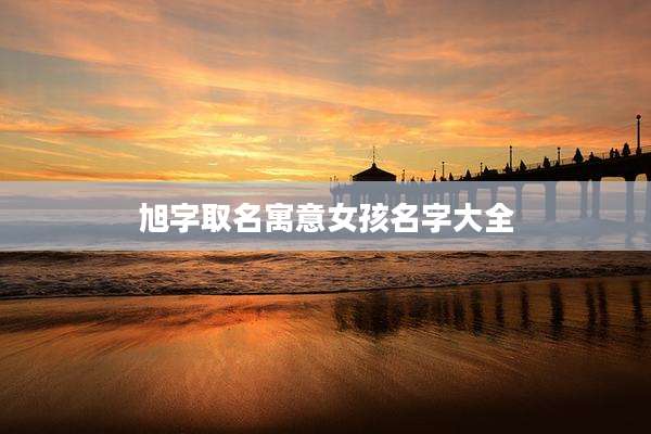 旭字取名寓意女孩名字大全