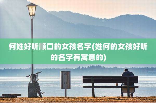 何姓好听顺口的女孩名字(姓何的女孩好听的名字有寓意的)