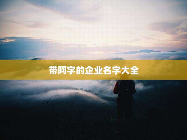 带阿字的企业名字大全
