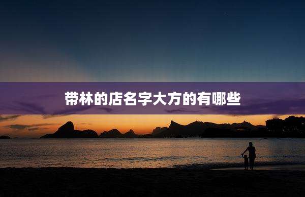 带林的店名字大方的有哪些