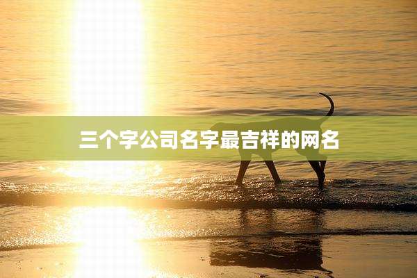 三个字公司名字最吉祥的网名