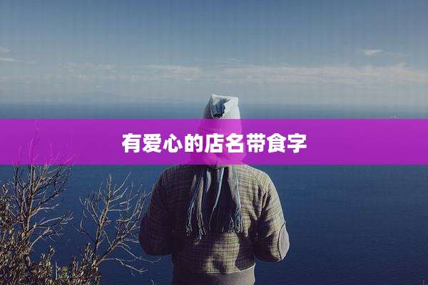 有爱心的店名带食字
