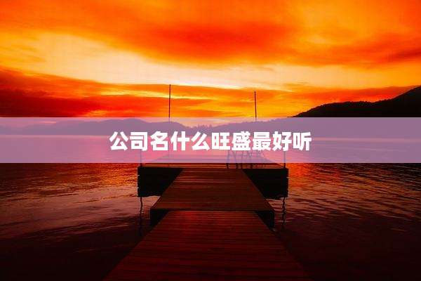 公司名什么旺盛最好听