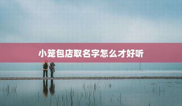小笼包店取名字怎么才好听