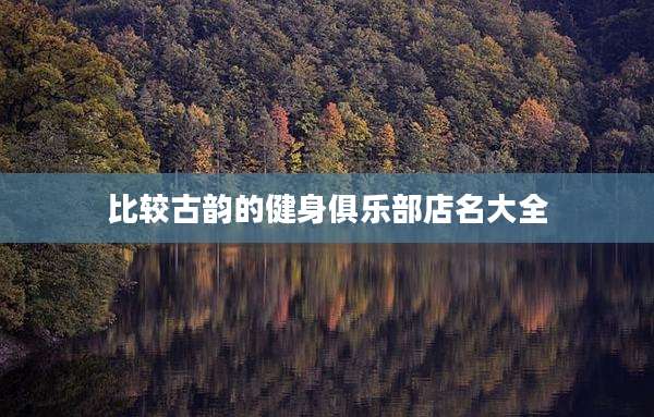 比较古韵的健身俱乐部店名大全