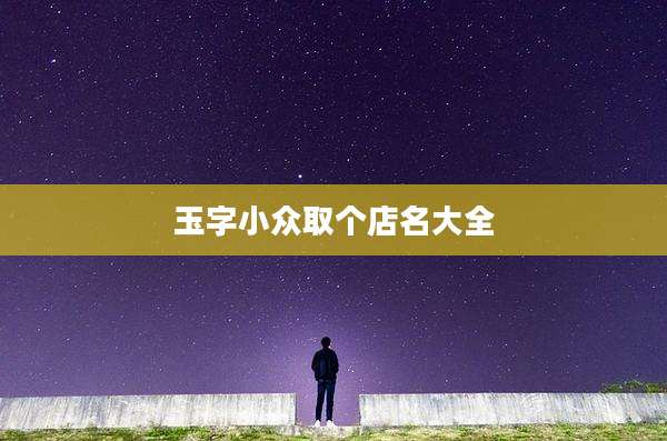 玉字小众取个店名大全