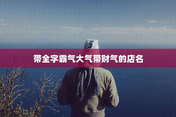带全字霸气大气带财气的店名