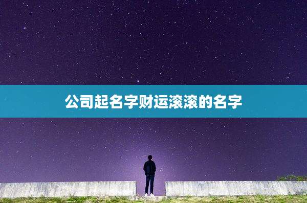 公司起名字财运滚滚的名字
