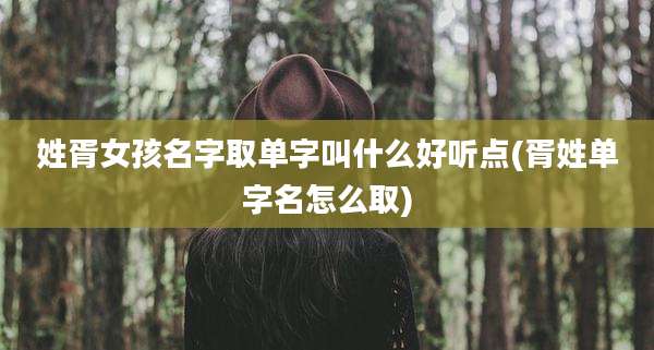姓胥女孩名字取单字叫什么好听点(胥姓单字名怎么取)