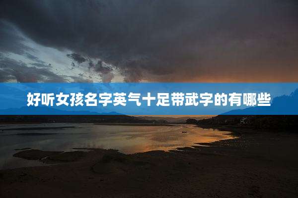 好听女孩名字英气十足带武字的有哪些