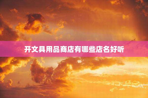 开文具用品商店有哪些店名好听