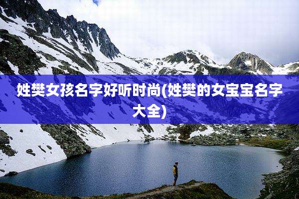 姓樊女孩名字好听时尚(姓樊的女宝宝名字大全)