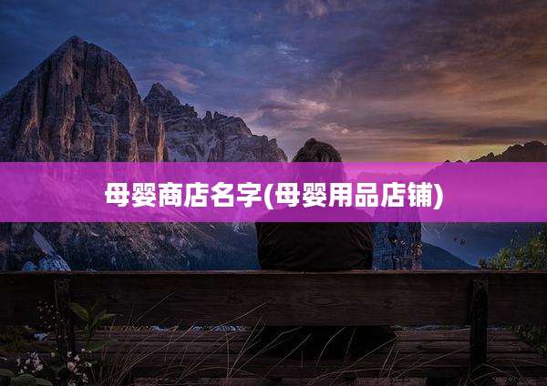 母婴商店名字(母婴用品店铺)
