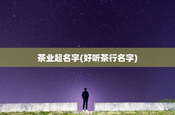 茶业起名字(好听茶行名字)