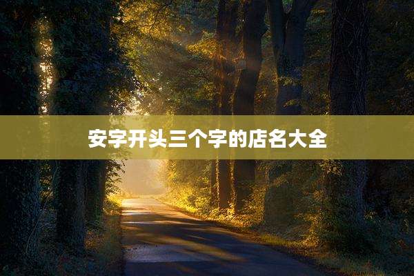 安字开头三个字的店名大全