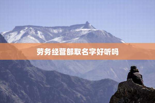 劳务经营部取名字好听吗