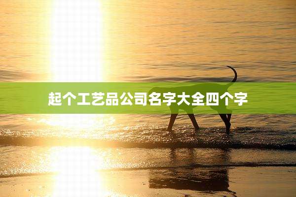 起个工艺品公司名字大全四个字
